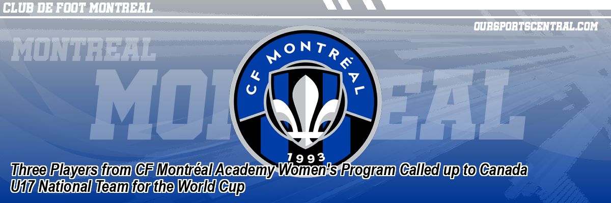 Three Players from CF Montréal Academy Women's Program Called up to Canada U17 National Team for the World Cup