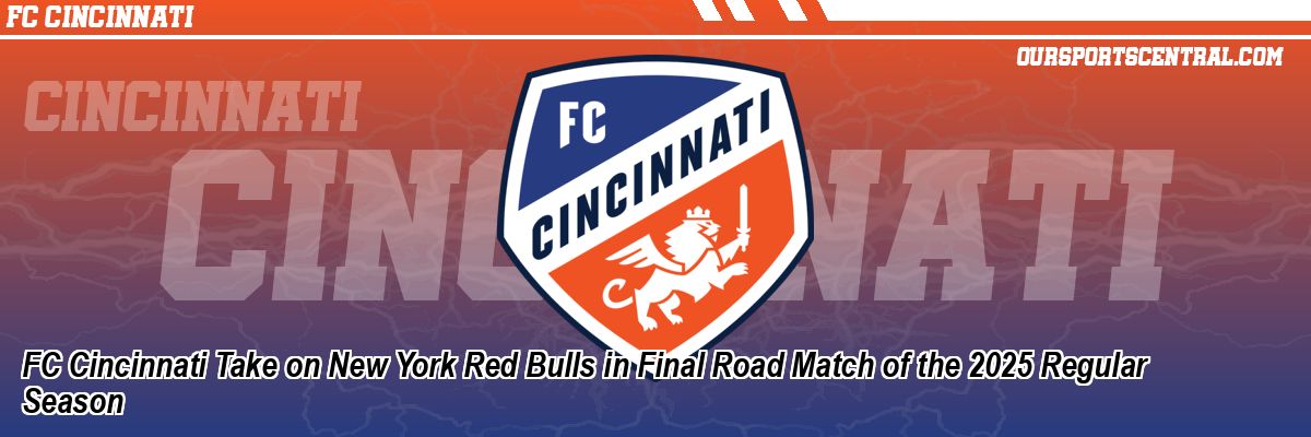 FC Cincinnati Take on New York Red Bulls in Final Road Match of the 2025 Regular Season