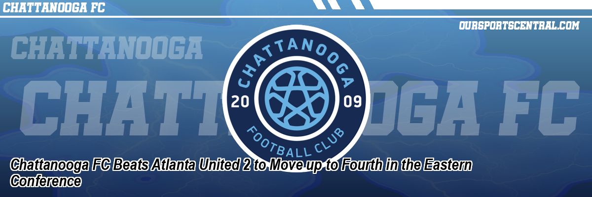 Chattanooga FC Beats Atlanta United 2 to Move up to Fourth in the Eastern Conference