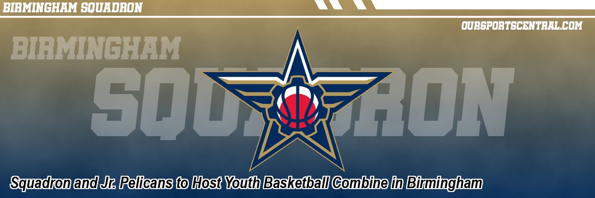 Squadron and Jr. Pelicans to Host Youth Basketball Combine in Birmingham