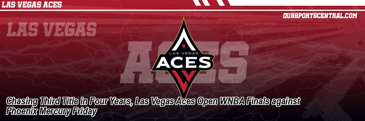 Chasing Third Title in Four Years, Las Vegas Aces Open WNBA Finals against Phoenix Mercury Friday