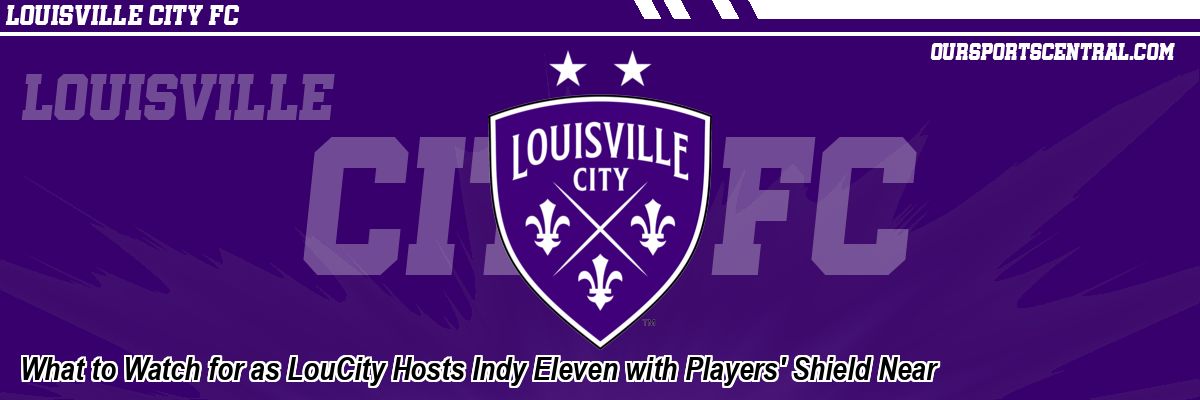 What to Watch for as LouCity Hosts Indy Eleven with Players' Shield Near