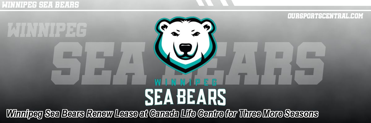 Winnipeg Sea Bears Renew Lease at Canada Life Centre for Three More Seasons