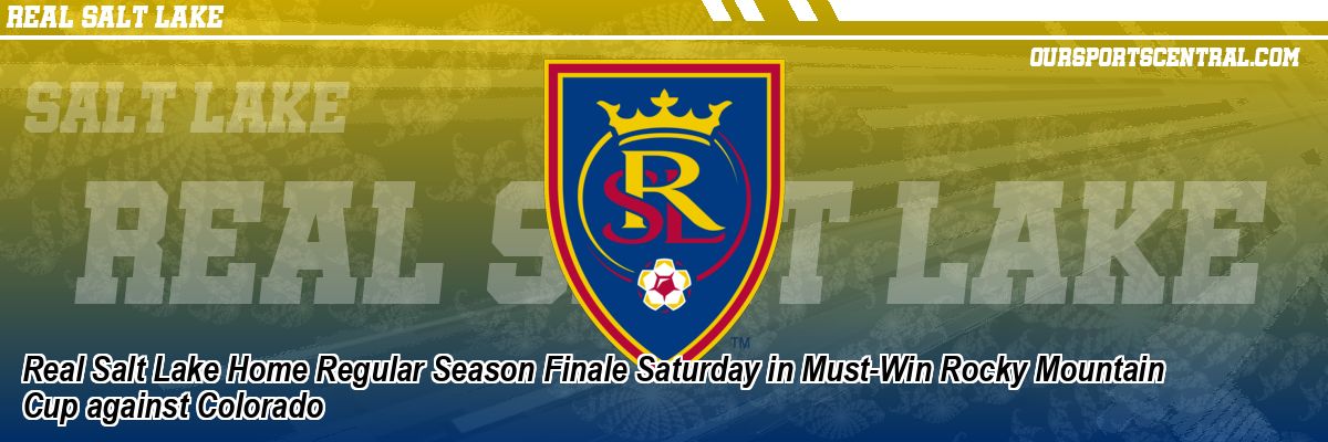 Real Salt Lake Home Regular Season Finale Saturday in Must-Win Rocky Mountain Cup against Colorado
