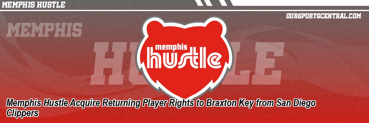 Memphis Hustle Acquire Returning Player Rights to Braxton Key from San Diego Clippers