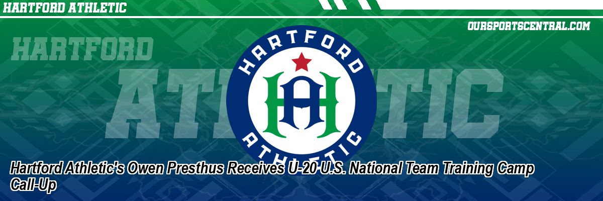 Hartford Athletic's Owen Presthus Receives U-20 U.S. National Team Training Camp Call-Up