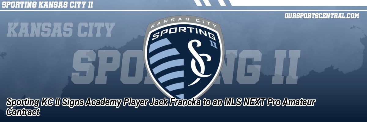 Sporting KC II Signs Academy Player Jack Francka to an MLS NEXT Pro Amateur Contract
