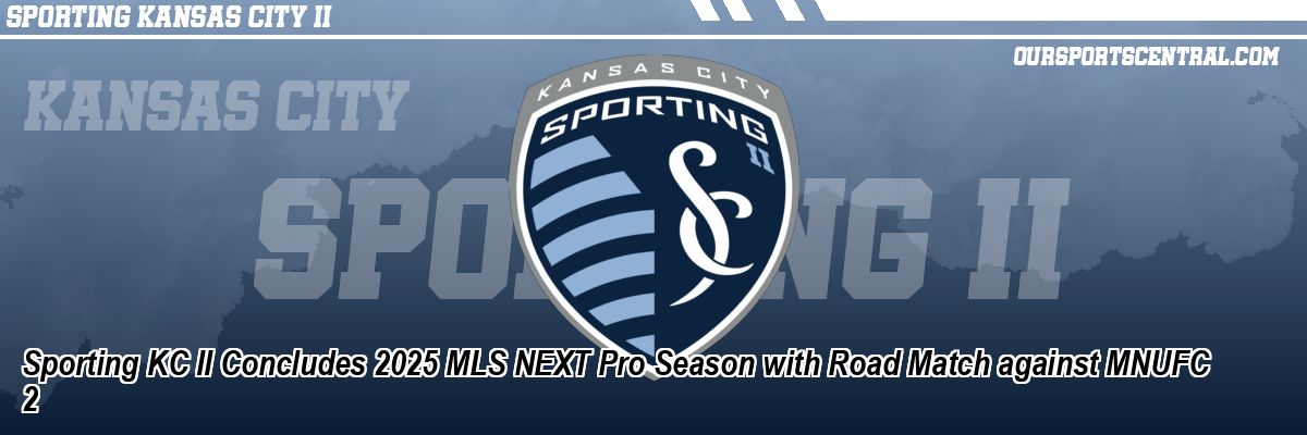 Sporting KC II Concludes 2025 MLS NEXT Pro Season with Road Match against MNUFC 2
