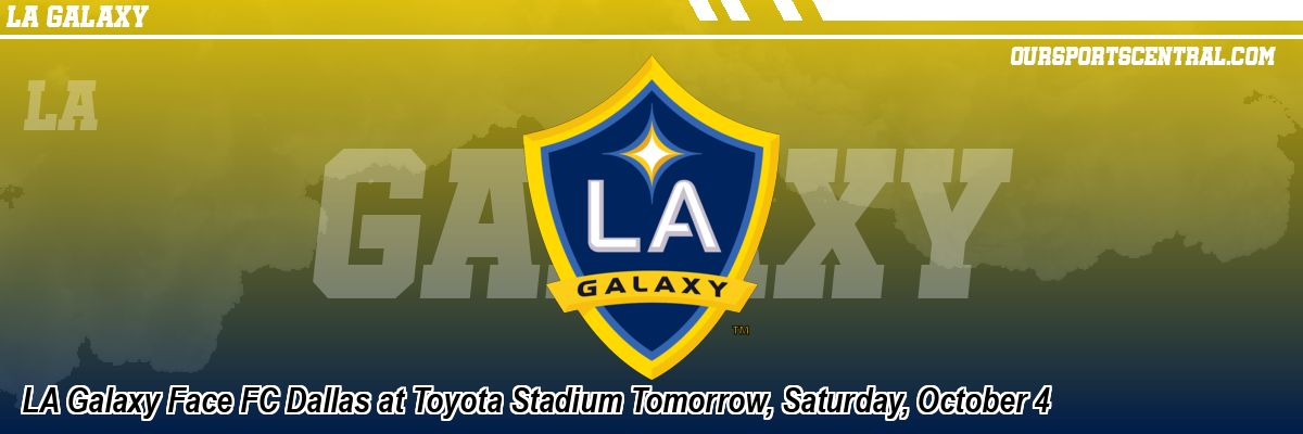 LA Galaxy Face FC Dallas at Toyota Stadium Tomorrow, Saturday, October 4