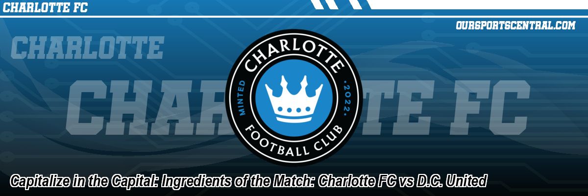 Capitalize in the Capital: Ingredients of the Match: Charlotte FC vs D.C. United