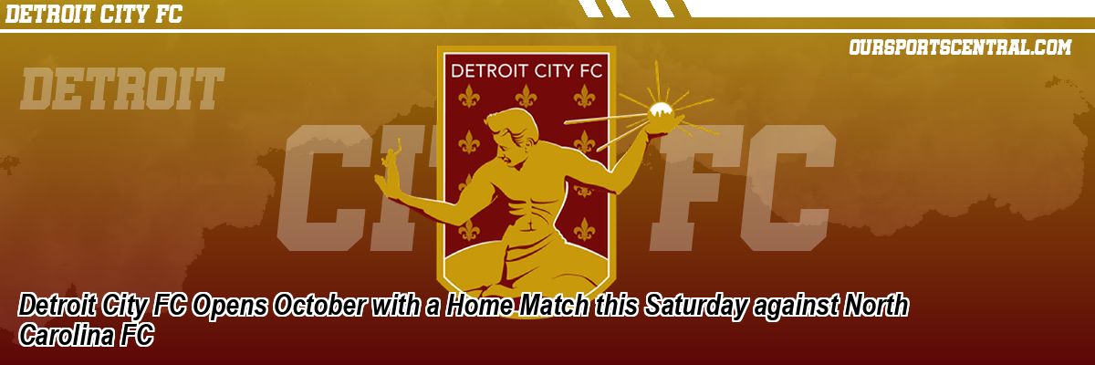 Detroit City FC Opens October with a Home Match this Saturday against North Carolina FC