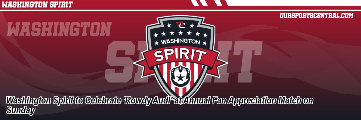 Washington Spirit to Celebrate 'Rowdy Audi' at Annual Fan Appreciation Match on Sunday