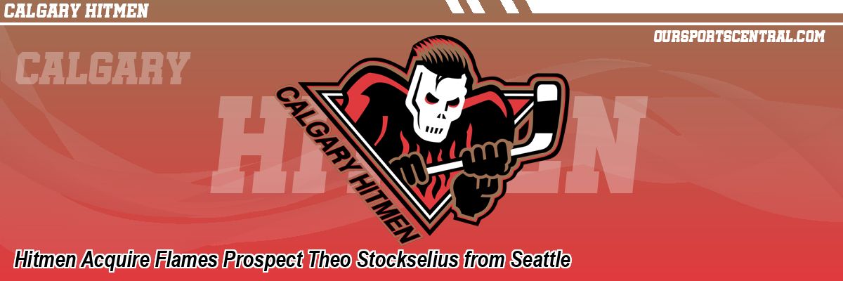 Hitmen Acquire Flames Prospect Theo Stockselius from Seattle