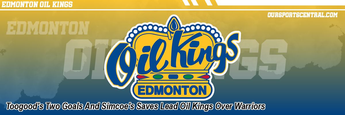 Toogood's Two Goals And Simcoe's Saves Lead Oil Kings Over Warriors