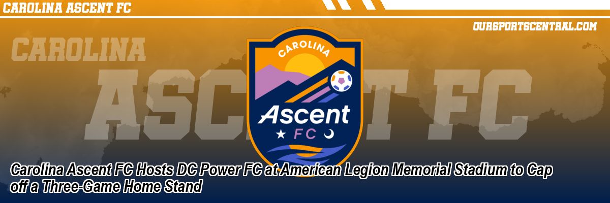Carolina Ascent FC Hosts DC Power FC at American Legion Memorial Stadium to Cap off a Three-Game Home Stand