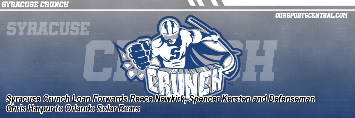 Syracuse Crunch Loan Forwards Reece Newkirk, Spencer Kersten and Defenseman Chris Harpur to Orlando Solar Bears