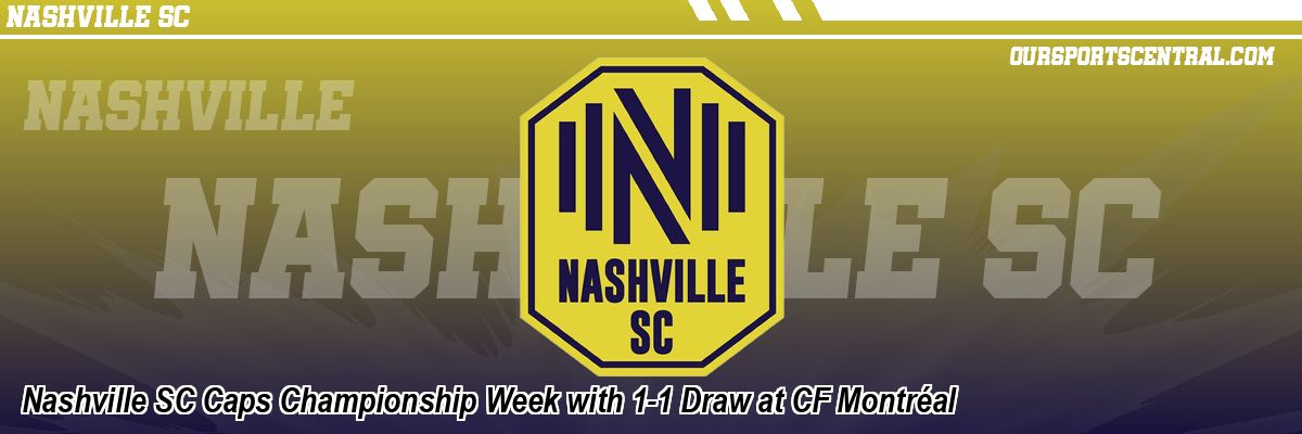 Nashville SC Caps Championship Week with 1-1 Draw at CF Montréal