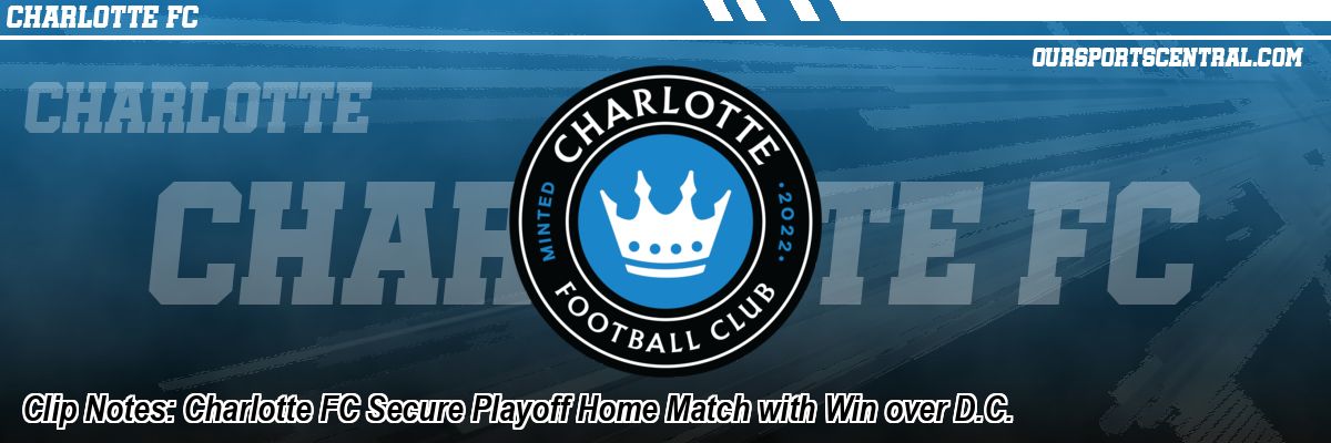 Clip Notes: Charlotte FC Secure Playoff Home Match with Win over D.C.