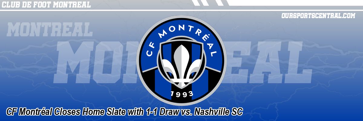 CF Montréal Closes Home Slate with 1-1 Draw vs. Nashville SC