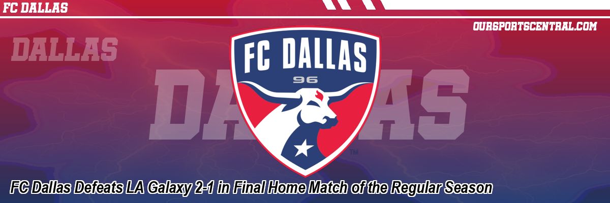 FC Dallas Defeats LA Galaxy 2-1 in Final Home Match of the Regular Season