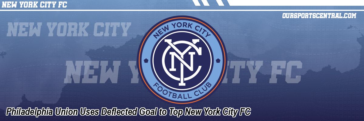 Philadelphia Union Uses Deflected Goal to Top New York City FC