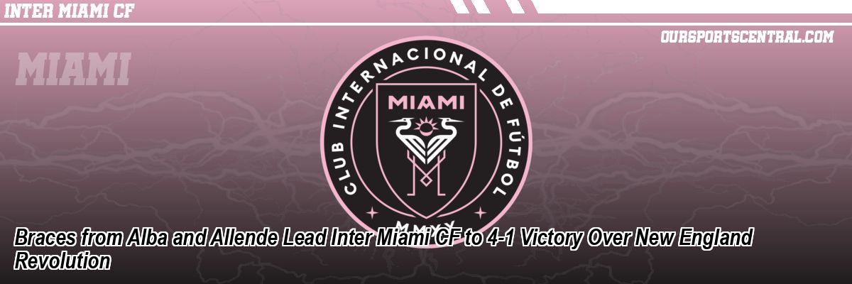 Braces from Alba and Allende Lead Inter Miami CF to 4-1 Victory Over New England Revolution