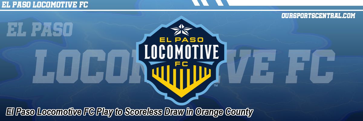 El Paso Locomotive FC Play to Scoreless Draw in Orange County