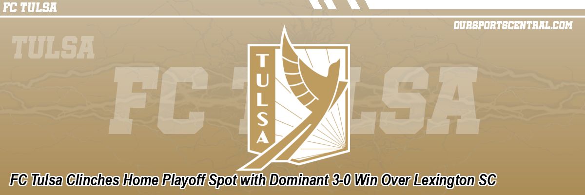 FC Tulsa Clinches Home Playoff Spot with Dominant 3-0 Win Over Lexington SC