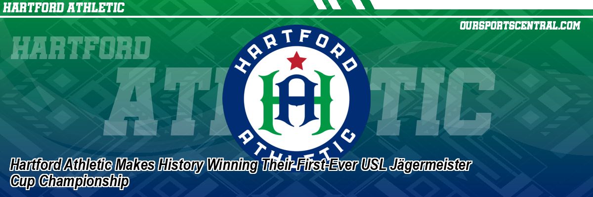 Hartford Athletic Makes History Winning Their First-Ever USL Jägermeister Cup Championship