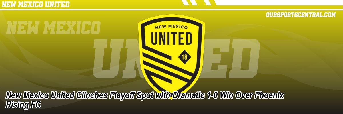 New Mexico United Clinches Playoff Spot with Dramatic 1-0 Win Over Phoenix Rising FC