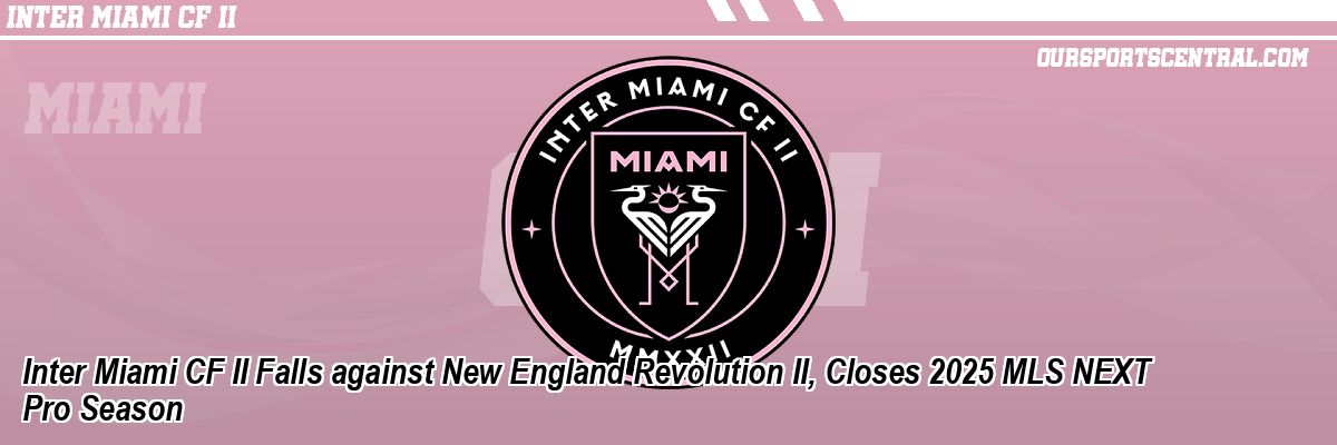 Inter Miami CF II Falls against New England Revolution II, Closes 2025 MLS NEXT Pro Season