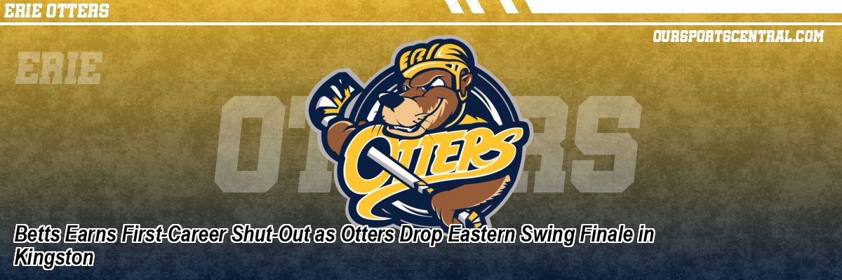 Betts Earns First-Career Shut-Out as Otters Drop Eastern Swing Finale in Kingston