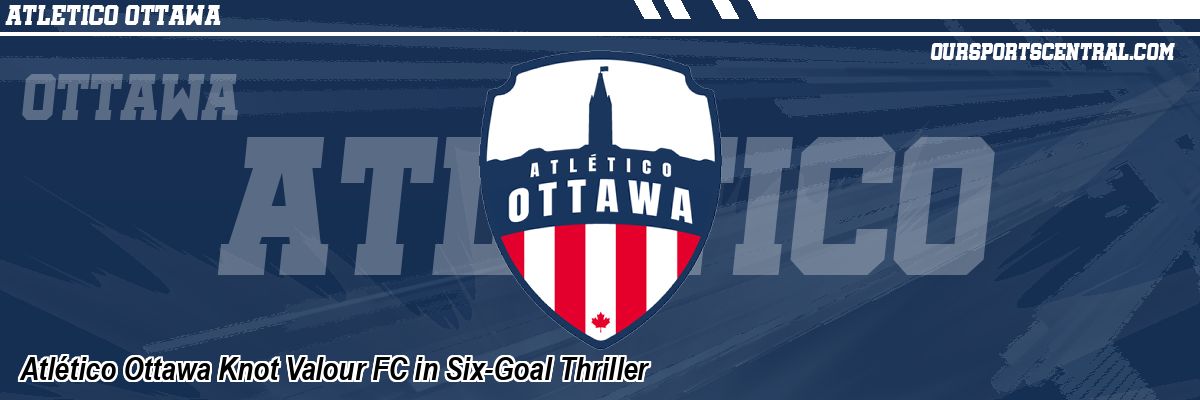 Atlético Ottawa Knot Valour FC in Six-Goal Thriller