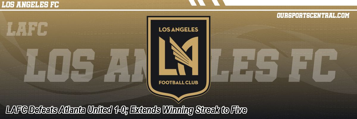 LAFC Defeats Atlanta United 1-0; Extends Winning Streak to Five