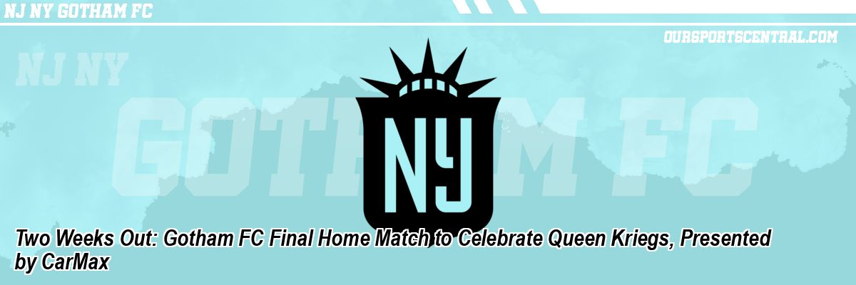 Two Weeks Out: Gotham FC Final Home Match to Celebrate Queen Kriegs, Presented by CarMax