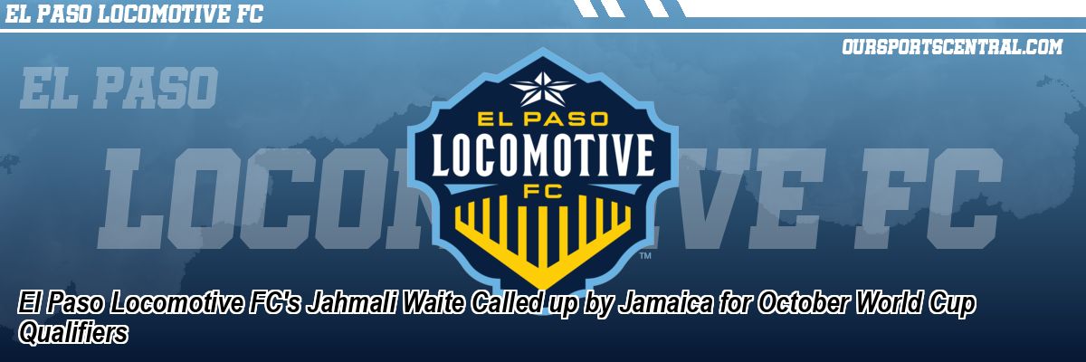El Paso Locomotive FC's Jahmali Waite Called up by Jamaica for October World Cup Qualifiers