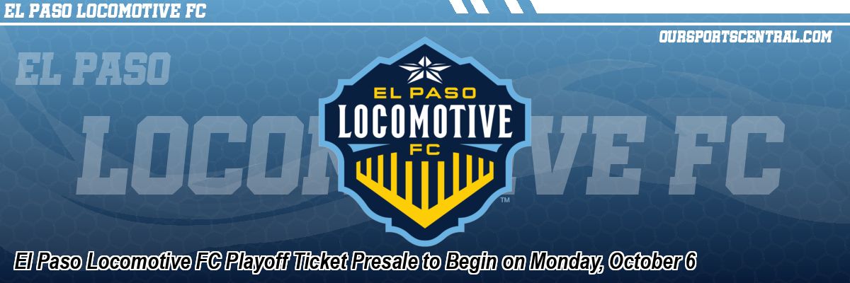 El Paso Locomotive FC Playoff Ticket Presale to Begin on Monday, October 6
