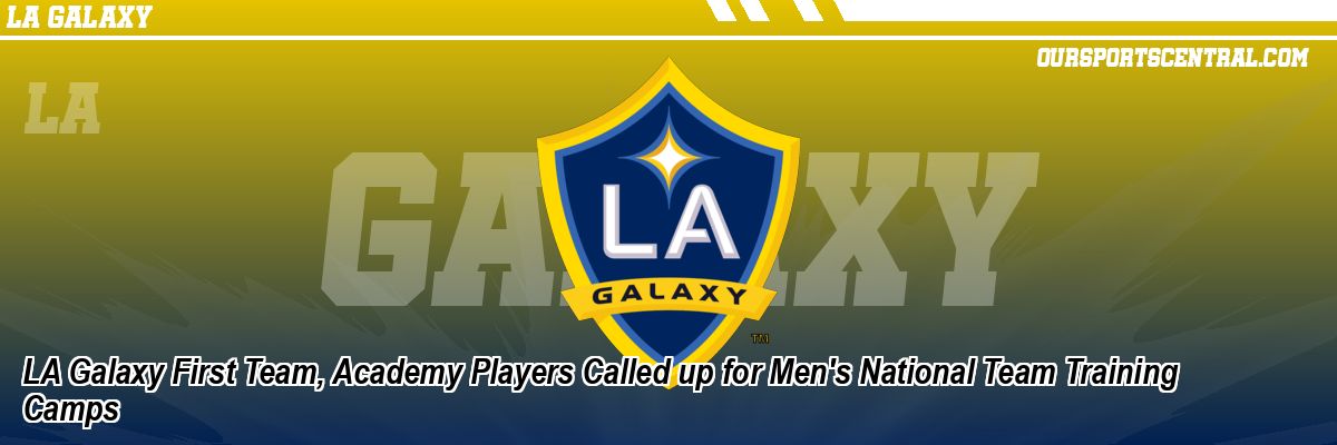 LA Galaxy First Team, Academy Players Called up for Men's National Team Training Camps