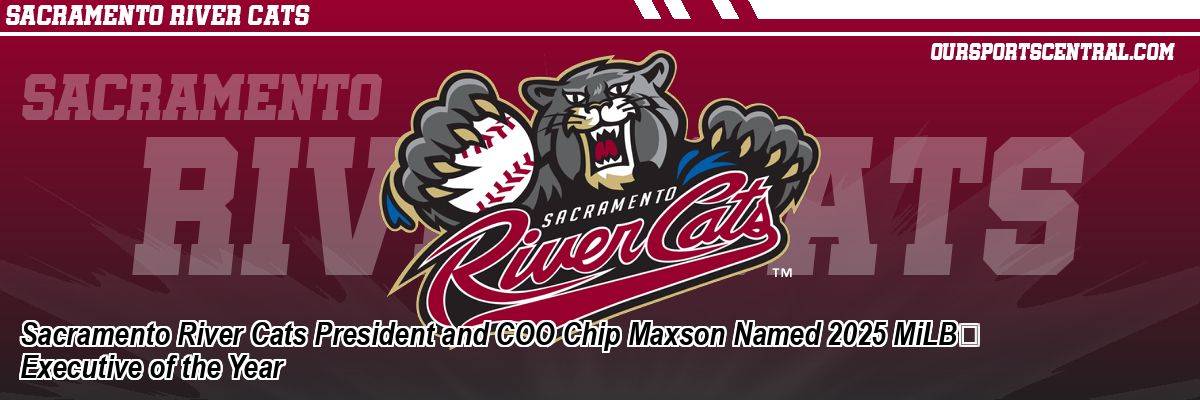 Sacramento River Cats President and COO Chip Maxson Named 2025 MiLB™ Executive of the Year