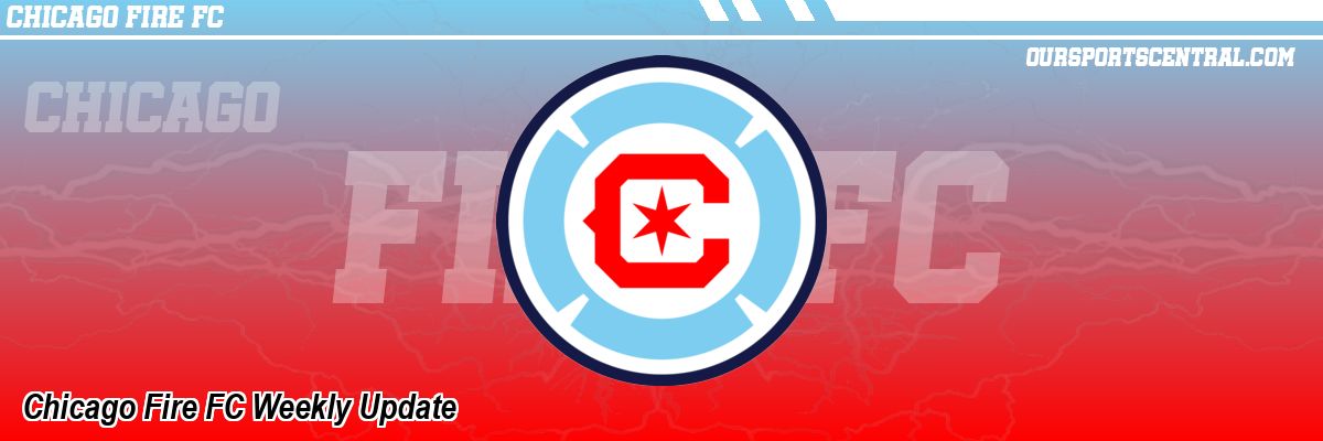 Chicago Fire FC Weekly Update