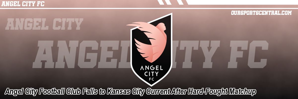 Angel City Football Club Falls to Kansas City Current After Hard-Fought Matchup