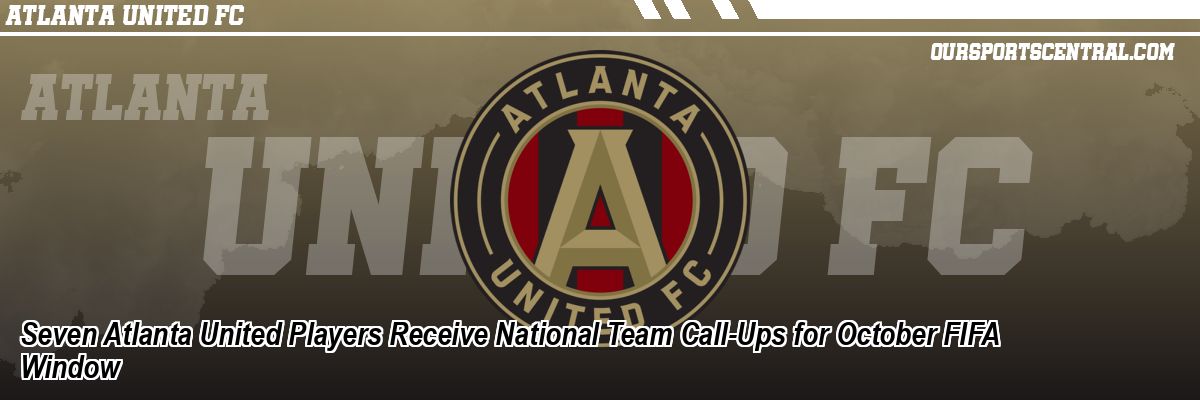 Seven Atlanta United Players Receive National Team Call-Ups for October FIFA Window