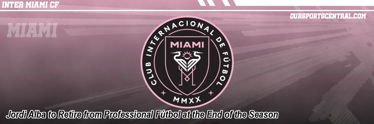 Jordi Alba to Retire from Professional Fútbol at the End of the Season