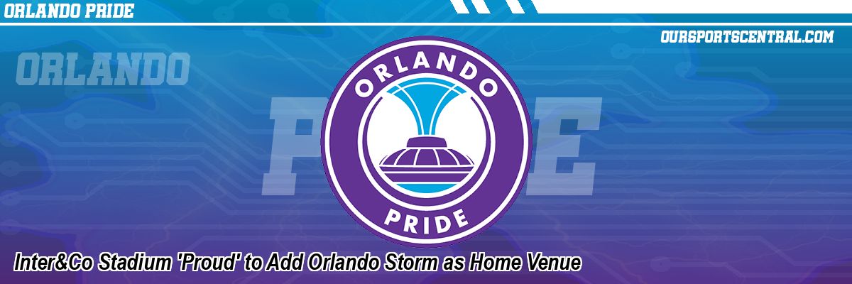 Inter&Co Stadium 'Proud' to Add Orlando Storm as Home Venue