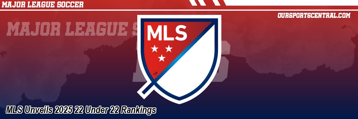 MLS Unveils 2025 22 Under 22 Rankings