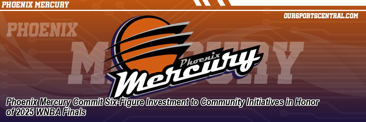 Phoenix Mercury Commit Six-Figure Investment to Community Initiatives in Honor of 2025 WNBA Finals