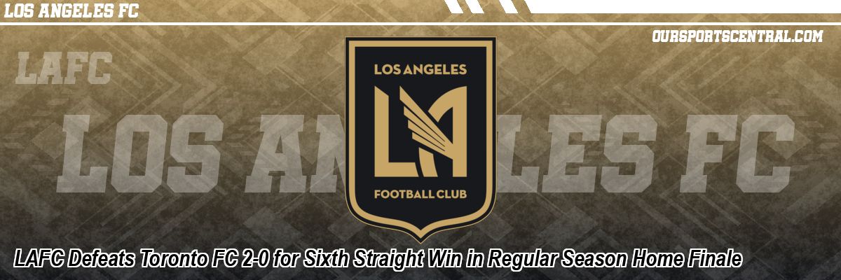 LAFC Defeats Toronto FC 2-0 for Sixth Straight Win in Regular Season Home Finale