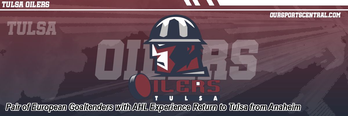 Pair of European Goaltenders with AHL Experience Return to Tulsa from Anaheim