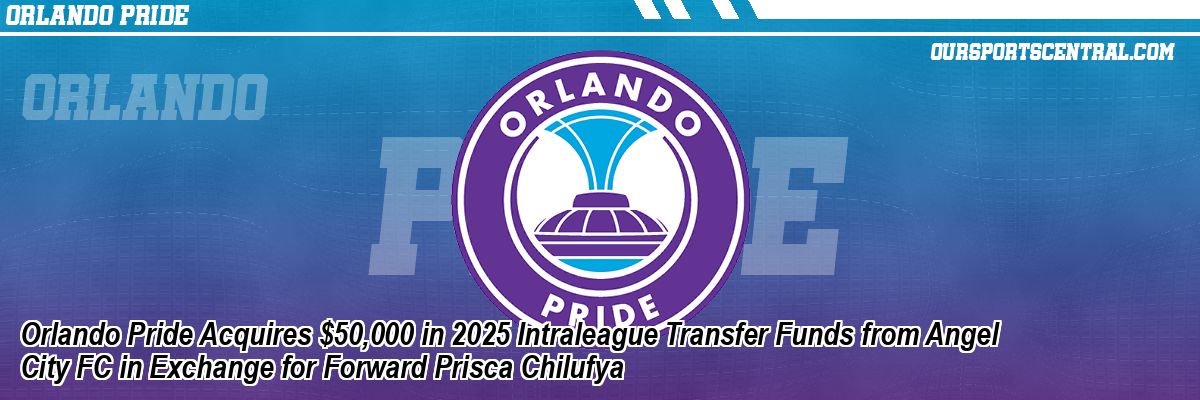 Orlando Pride Acquires $50,000 in 2025 Intraleague Transfer Funds from Angel City FC in Exchange for Forward Prisca Chilufya