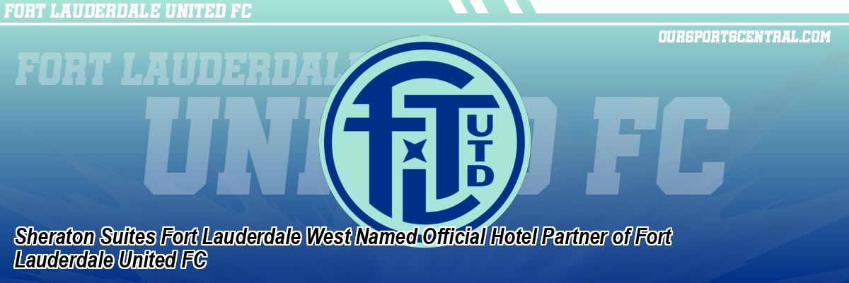 Sheraton Suites Fort Lauderdale West Named Official Hotel Partner of Fort Lauderdale United FC